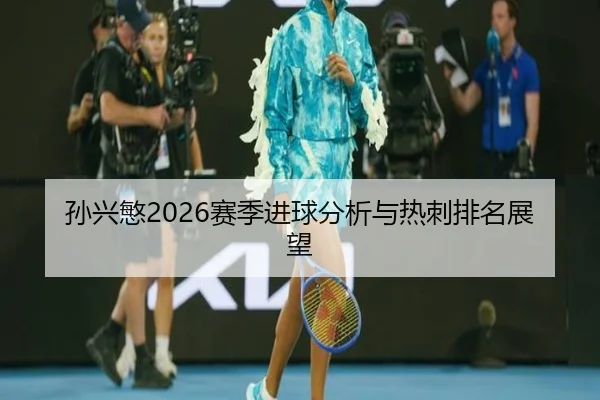孙兴慜2026赛季进球分析与热刺排名展望 - YOUBO SPORTS